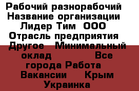 Рабочий-разнорабочий › Название организации ­ Лидер Тим, ООО › Отрасль предприятия ­ Другое › Минимальный оклад ­ 25 000 - Все города Работа » Вакансии   . Крым,Украинка